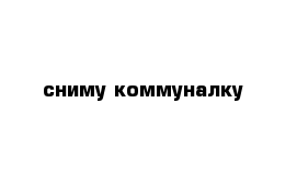 сниму коммуналку